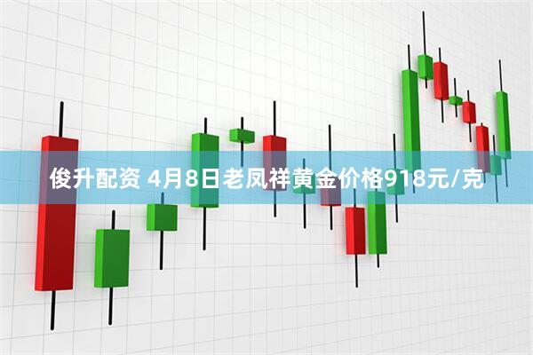 俊升配资 4月8日老凤祥黄金价格918元/克