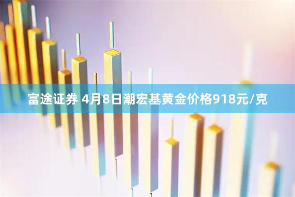 富途证券 4月8日潮宏基黄金价格918元/克