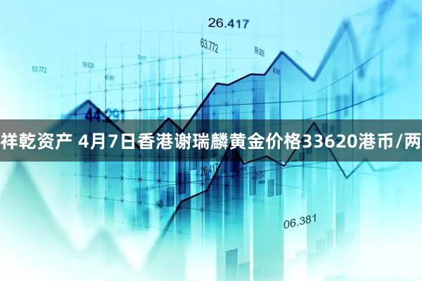 祥乾资产 4月7日香港谢瑞麟黄金价格33620港币/两