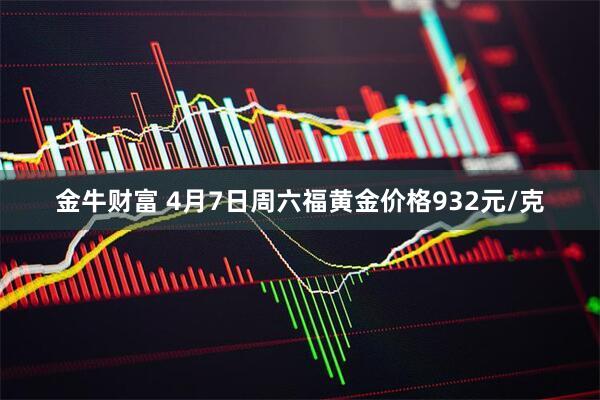 金牛财富 4月7日周六福黄金价格932元/克