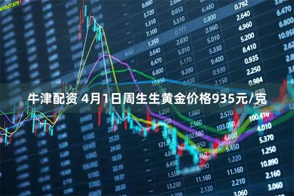 牛津配资 4月1日周生生黄金价格935元/克