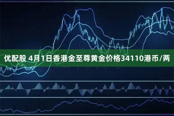 优配股 4月1日香港金至尊黄金价格34110港币/两