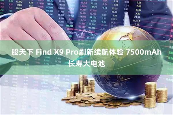 股天下 Find X9 Pro刷新续航体验 7500mAh长寿大电池
