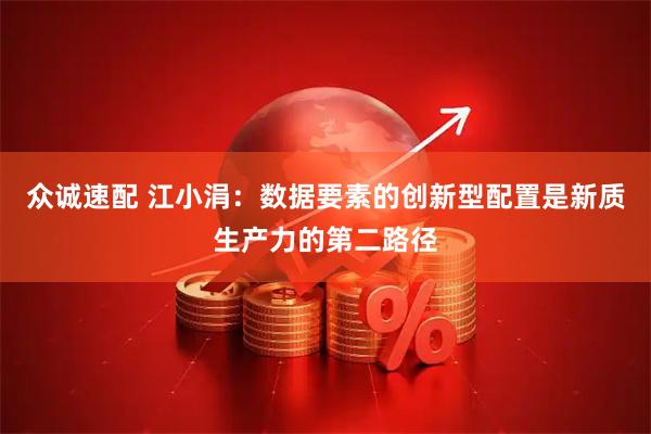 众诚速配 江小涓：数据要素的创新型配置是新质生产力的第二路径