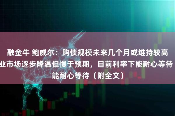 融金牛 鲍威尔：购债规模未来几个月或维持较高水平，就业市场逐步降温但慢于预期，目前利率下能耐心等待（附全文）