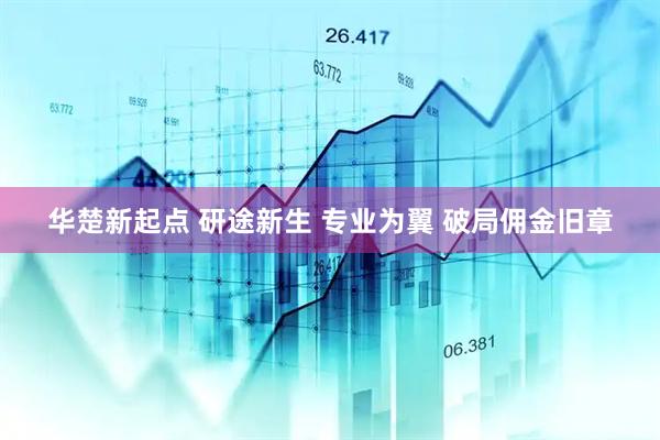 华楚新起点 研途新生 专业为翼 破局佣金旧章