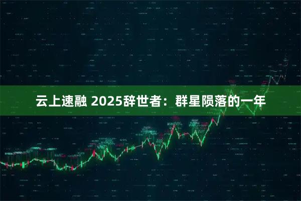 云上速融 2025辞世者：群星陨落的一年
