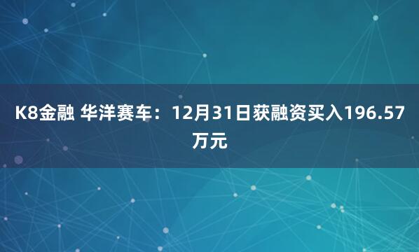 K8金融 华洋赛车：12月31日获融资买入196.57万元