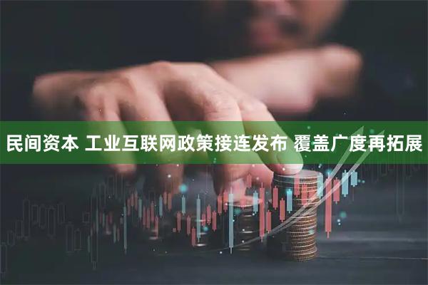 民间资本 工业互联网政策接连发布 覆盖广度再拓展