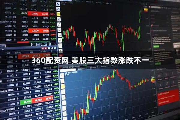 360配资网 美股三大指数涨跌不一
