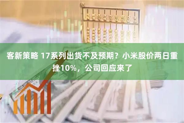 客新策略 17系列出货不及预期？小米股价两日重挫10%，公司回应来了