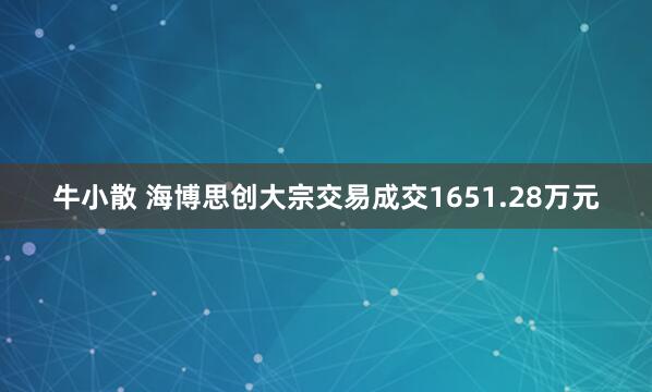 牛小散 海博思创大宗交易成交1651.28万元