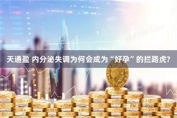 天通盈 内分泌失调为何会成为“好孕”的拦路虎?