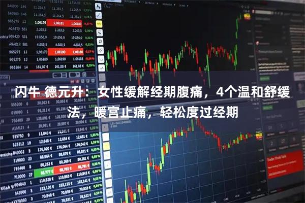 闪牛 德元升：女性缓解经期腹痛，4个温和舒缓法，暖宫止痛，轻松度过经期